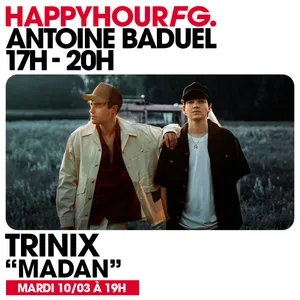 HAPPY HOUR FG AVEC ANTOINE BADUEL. L'INTERVIEW : TRINIX