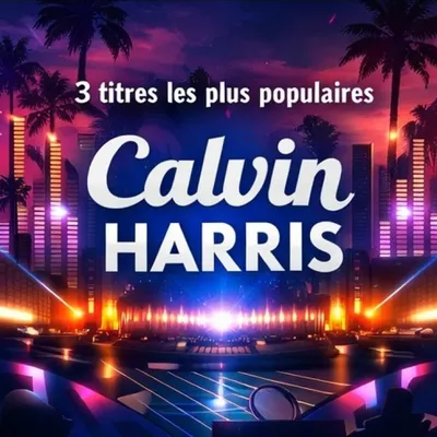 LES 3 TITRES LES PLUS POPULAIRES DE CALVIN HARRIS