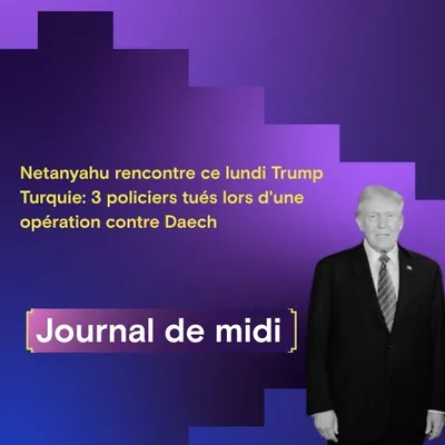  Netanyahu rencontre ce lundi Trump,  Turquie: 3 policiers tués...