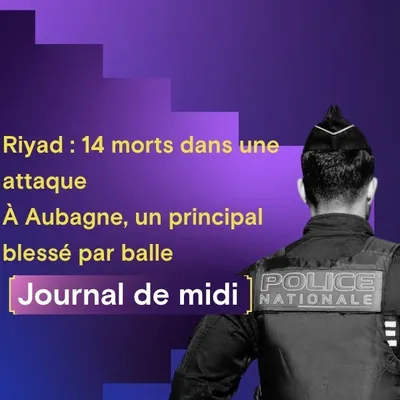 Riyad : 14 morts dans une attaque, France: à Aubagne, un principal...