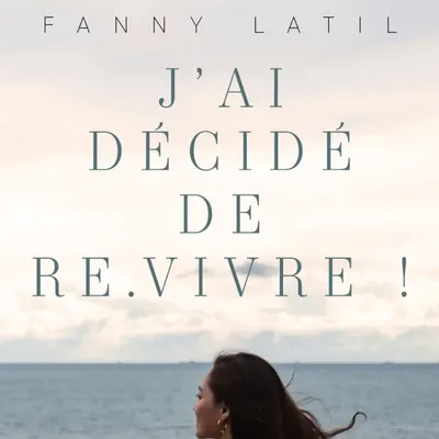 GAGNEZ LE LIVRE "J'AI DECIDE DE REVIVRE" DE FANNY LATIL