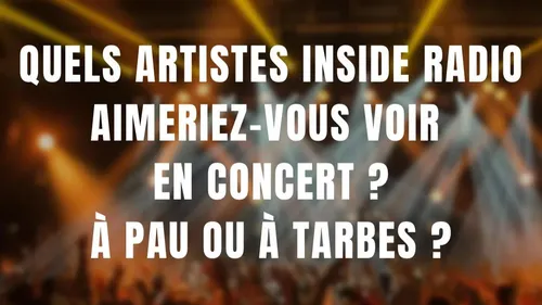 Quels artistes aimeriez vous voir en concert ? A Pau ou à Tarbes ? 