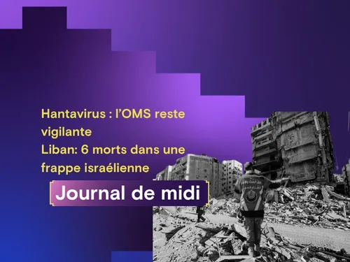 Hantavirus : l’OMS reste vigilante, Liban: 6 morts dans une frappe...