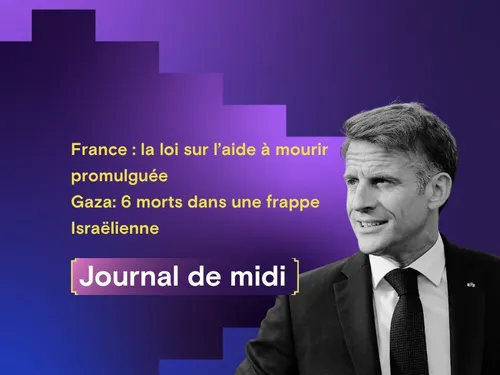 France : la loi sur l’aide à mourir promulguée, Gaza: 6 morts dans...