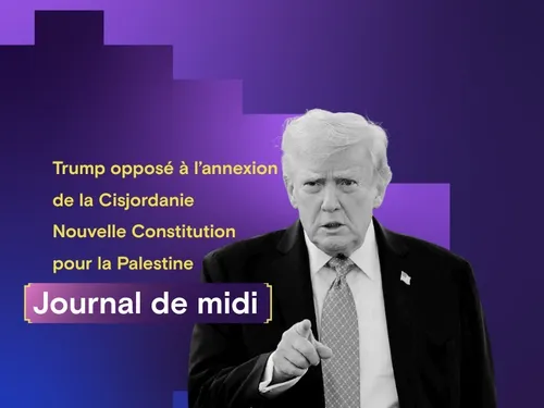 Trump opposé à l’annexion de la Cisjordanie, nouvelle Constitution...