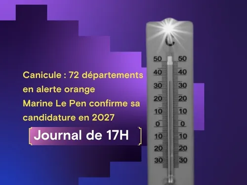 Canicule : 72 départements en alerte orange, Marine Le Pen confirme...