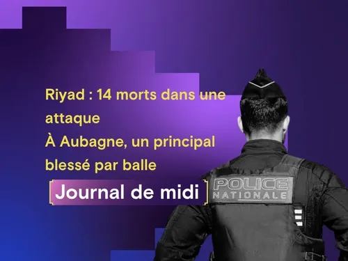 Riyad : 14 morts dans une attaque, France: à Aubagne, un principal...